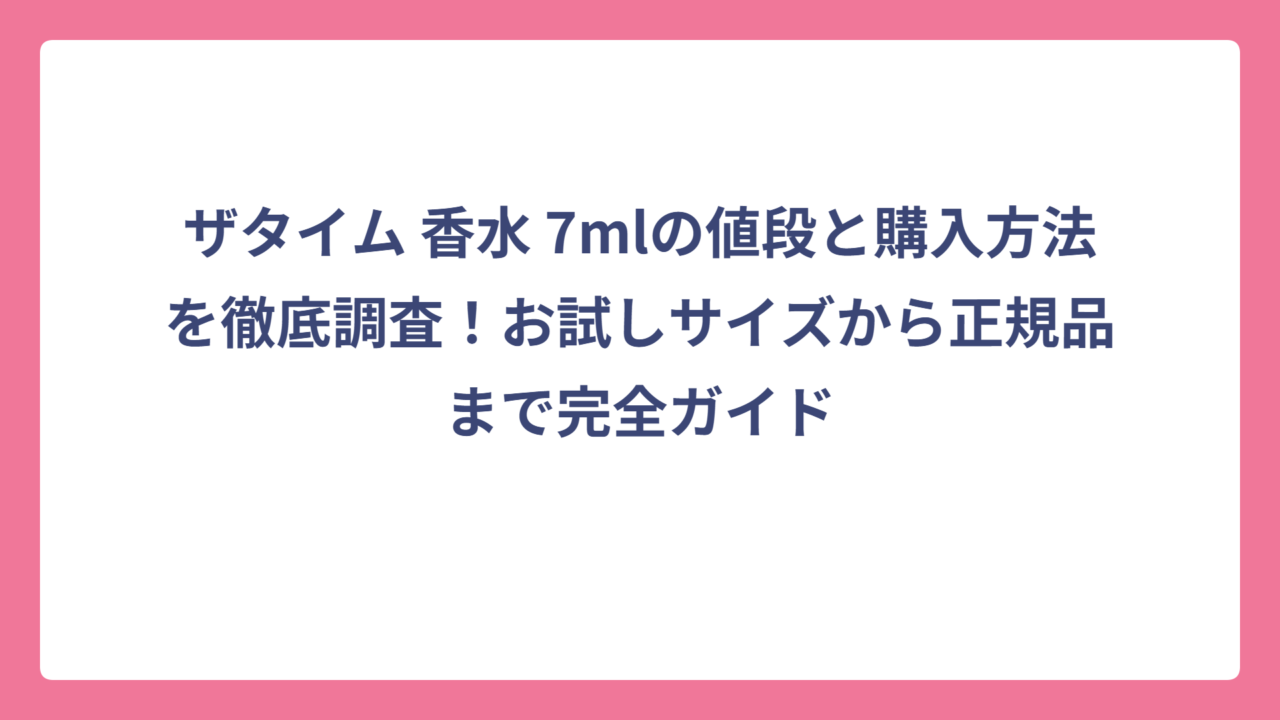 ザタイム 香水 7mlの値段と購入方法を徹底調査！お試しサイズから正規品まで完全ガイド