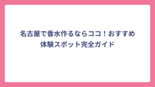 名古屋で香水作るならココ！おすすめ体験スポット完全ガイド