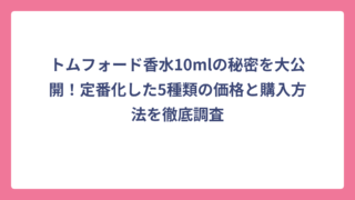 トムフォード香水10mlの秘密を大公開！定番化した5種類の価格と購入方法を徹底調査