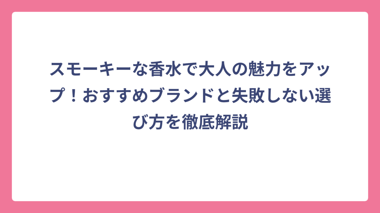 スモーキーな香水で大人の魅力をアップ！おすすめブランドと失敗しない選び方を徹底解説
