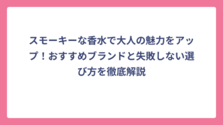 スモーキーな香水で大人の魅力をアップ！おすすめブランドと失敗しない選び方を徹底解説