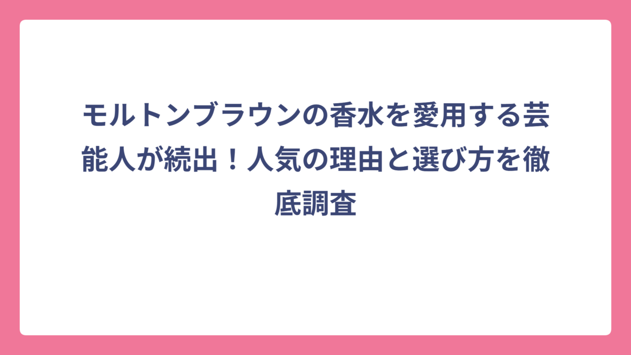 モルトンブラウンの香水を愛用する芸能人が続出！人気の理由と選び方を徹底調査