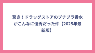 驚き！ドラッグストアのプチプラ香水がこんなに優秀だった件【2025年最新版】