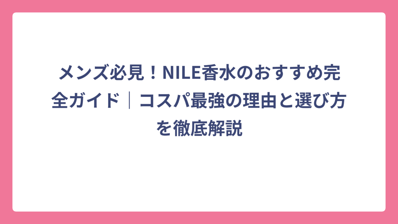 メンズ必見！NILE香水のおすすめ完全ガイド｜コスパ最強の理由と選び方を徹底解説