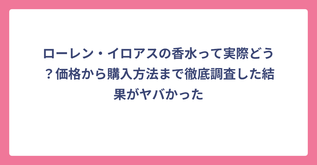 ローレン・イロアスの香水って実際どう？価格から購入方法まで徹底調査