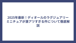 2025年最新！ディオールのラグジュアリーミニチュアが激アツすぎる件について徹底解説