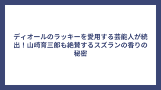 ディオールのラッキーを愛用する芸能人が続出！山崎育三郎も絶賛するスズランの香りの秘密