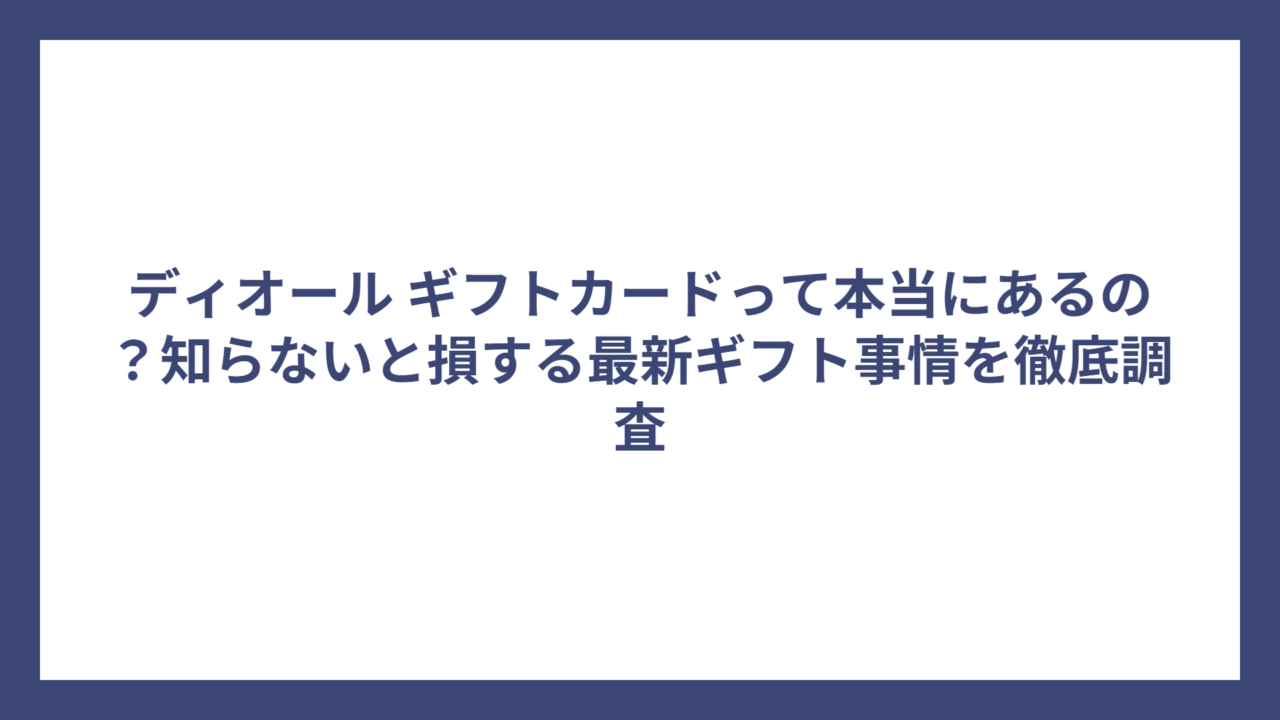 ディオール ギフトカードって本当にあるの？知らないと損する最新ギフト事情を徹底調査
