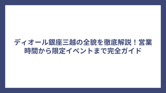 ディオール銀座三越の全貌を徹底解説！営業時間から限定イベントまで完全ガイド
