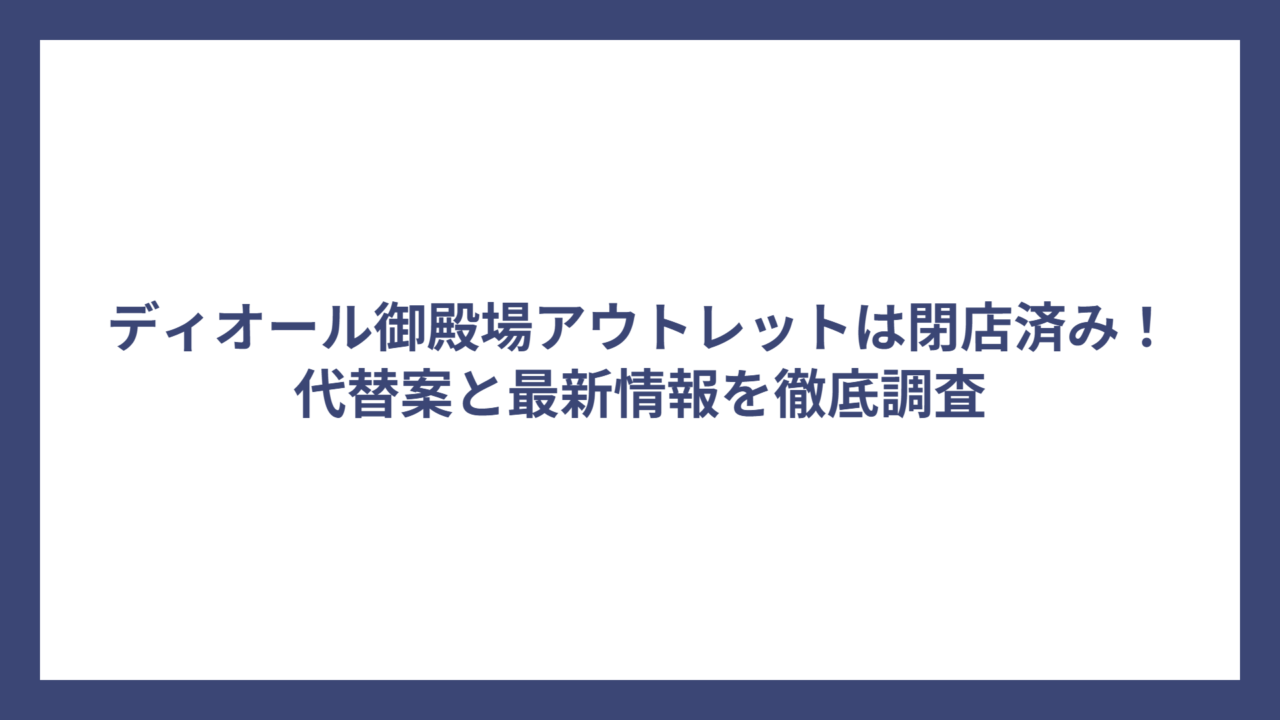 ディオール御殿場アウトレットは閉店済み！代替案と最新情報を徹底調査
