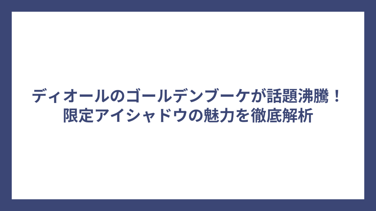 ディオールのゴールデンブーケが話題沸騰！限定アイシャドウの魅力を徹底解析