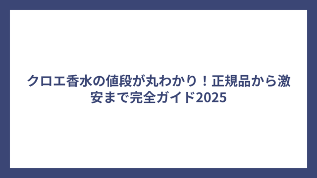 クロエ香水の値段が丸わかり！正規品から激安まで完全ガイド2025