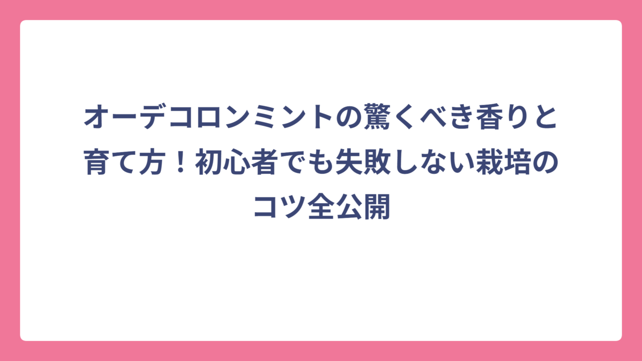 オーデコロンミントの驚くべき香りと育て方！初心者でも失敗しない栽培のコツ全公開