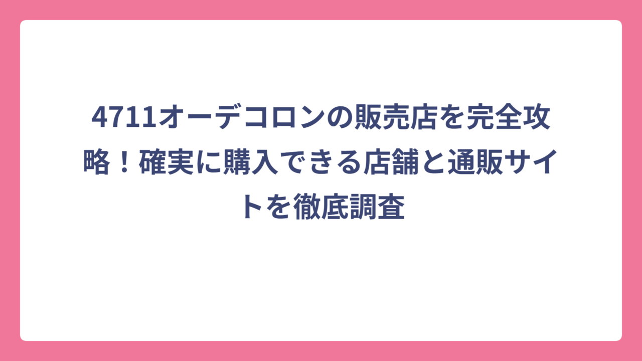 4711オーデコロンの販売店を完全攻略！確実に購入できる店舗と通販サイトを徹底調査
