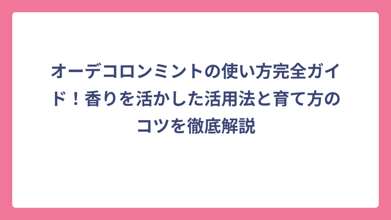 オーデコロンミントの使い方完全ガイド！香りを活かした活用法と育て方のコツを徹底解説