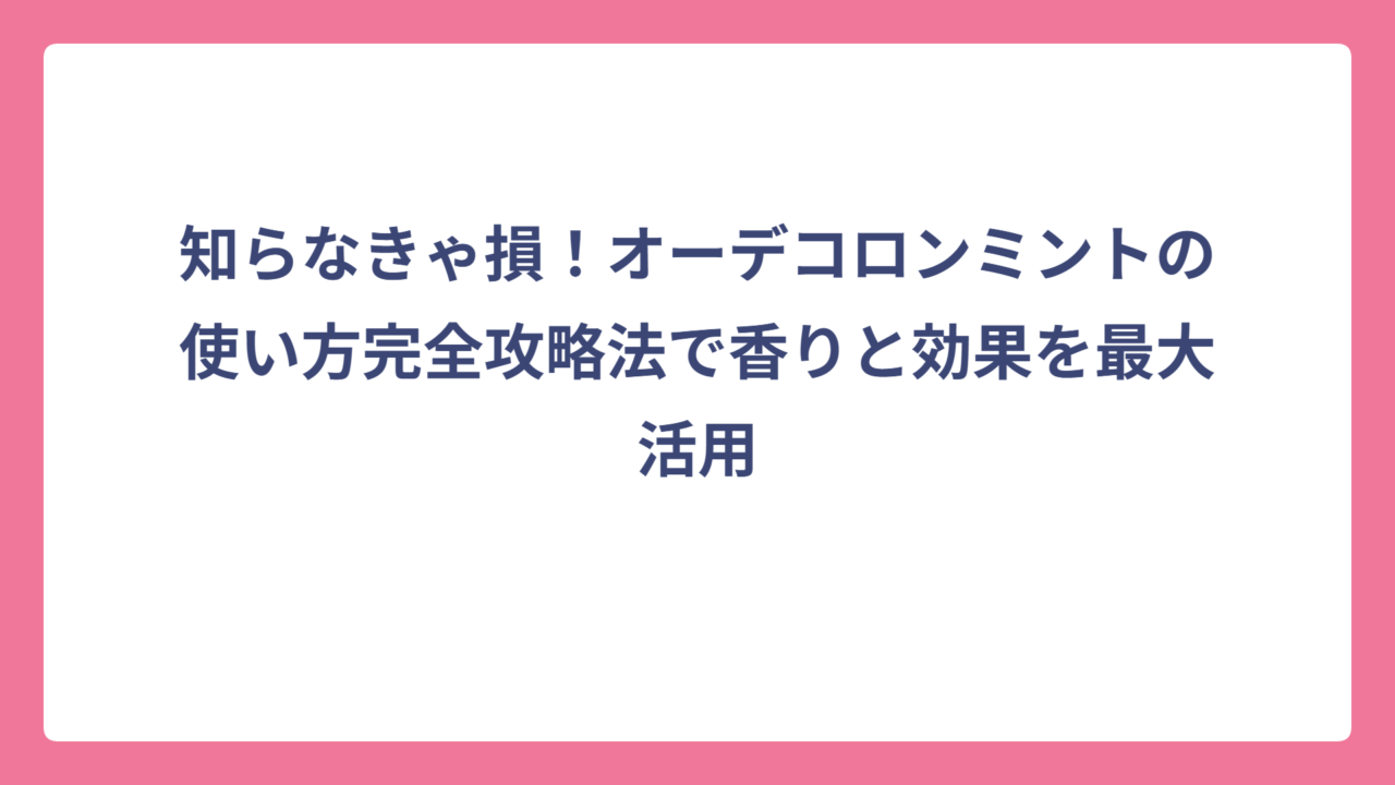 知らなきゃ損！オーデコロンミントの使い方完全攻略法で香りと効果を最大活用