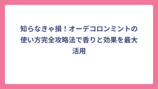 知らなきゃ損！オーデコロンミントの使い方完全攻略法で香りと効果を最大活用