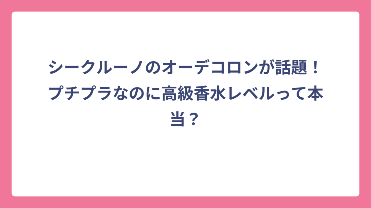 シークルーノのオーデコロンが話題！プチプラなのに高級香水レベルって本当？