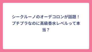 シークルーノのオーデコロンが話題！プチプラなのに高級香水レベルって本当？