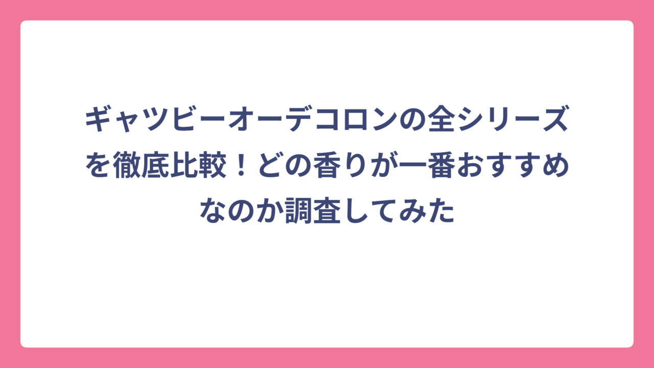 ギャツビーオーデコロンの全シリーズを徹底比較！どの香りが一番おすすめなのか調査してみた
