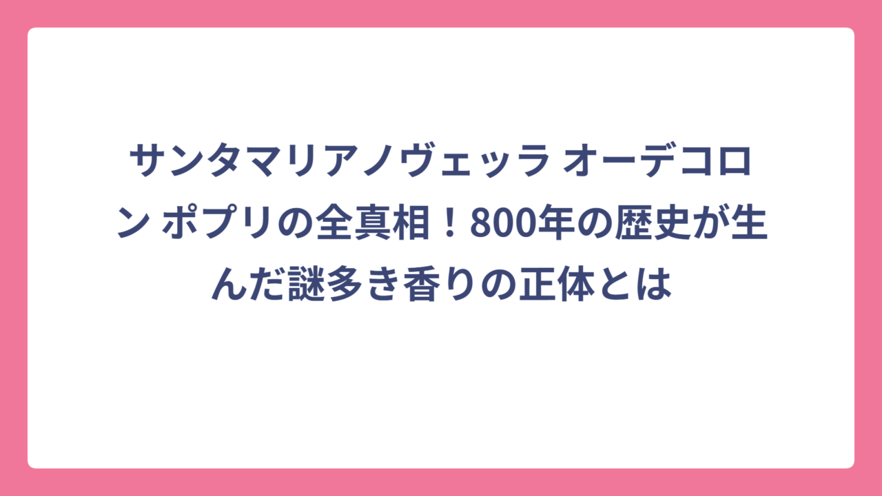 サンタマリアノヴェッラ オーデコロン ポプリの全真相！800年の歴史が生んだ謎多き香りの正体とは