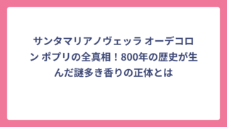 サンタマリアノヴェッラ オーデコロン ポプリの全真相！800年の歴史が生んだ謎多き香りの正体とは