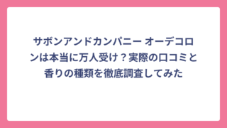 サボンアンドカンパニー オーデコロンは本当に万人受け？実際の口コミと香りの種類を徹底調査してみた