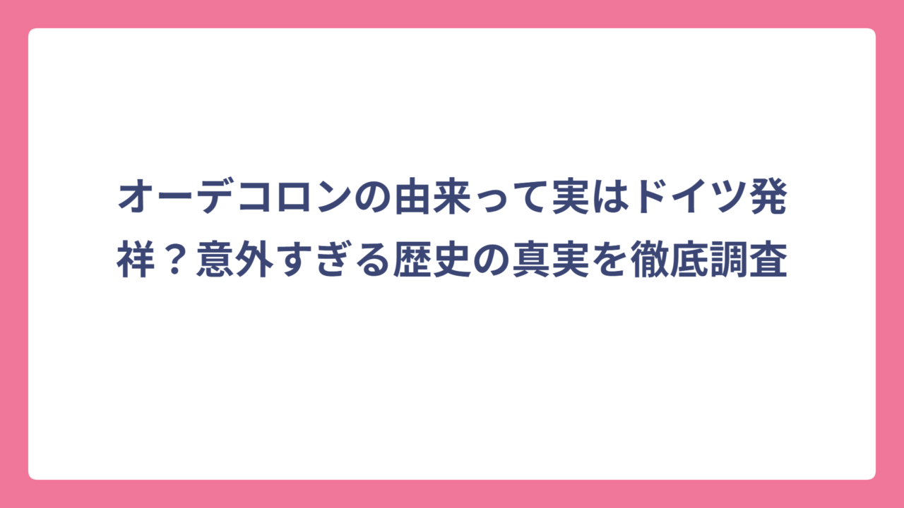 オーデコロンの由来って実はドイツ発祥？意外すぎる歴史の真実を徹底調査