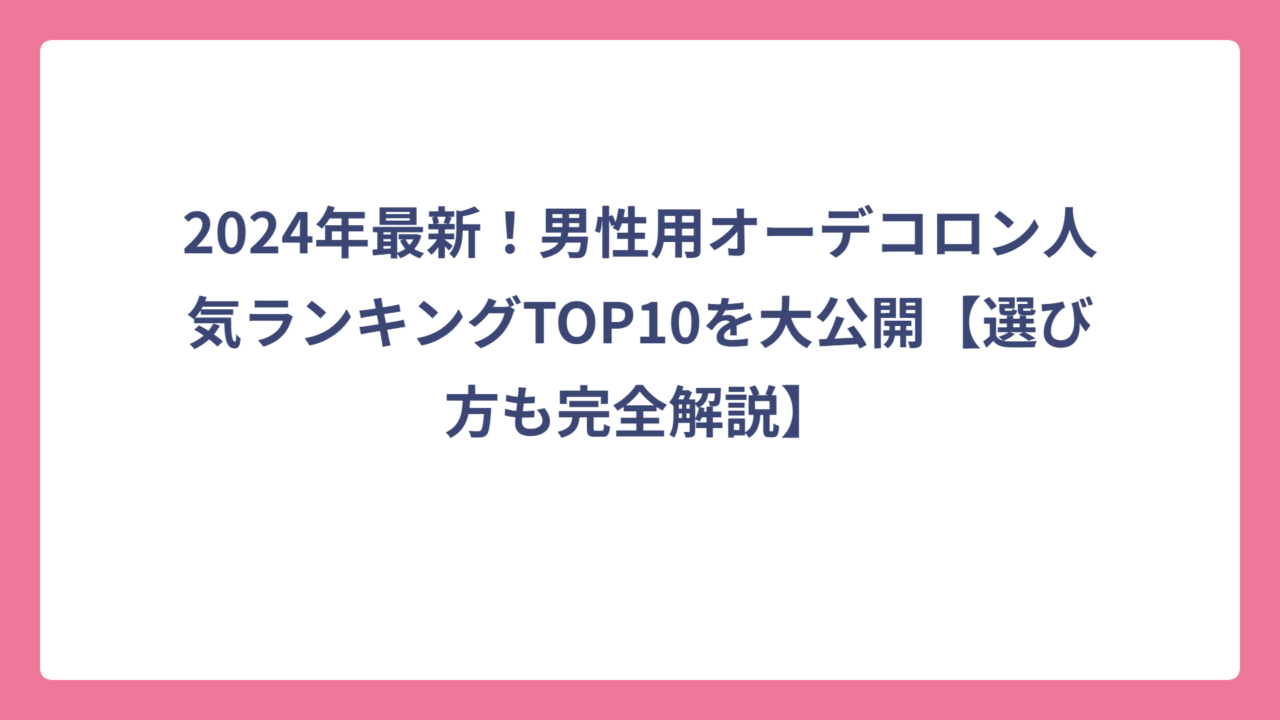 2024年最新！男性用オーデコロン人気ランキングTOP10を大公開【選び方も完全解説】