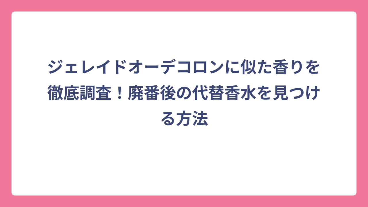 ジェレイドオーデコロンに似た香りを徹底調査！廃番後の代替香水を見つける方法