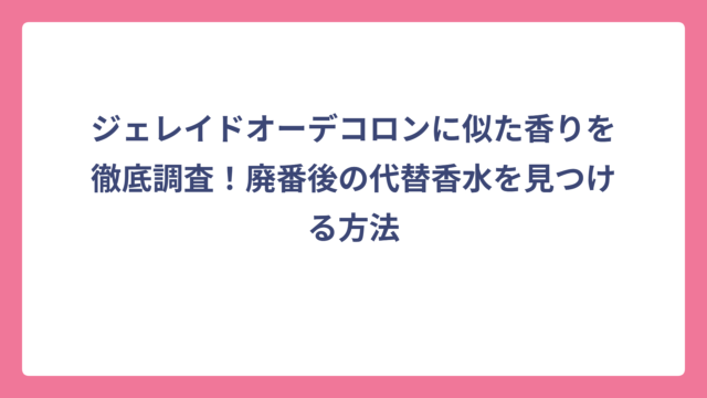 ジェレイドオーデコロンに似た香りを徹底調査！廃番後の代替香水を見つける方法