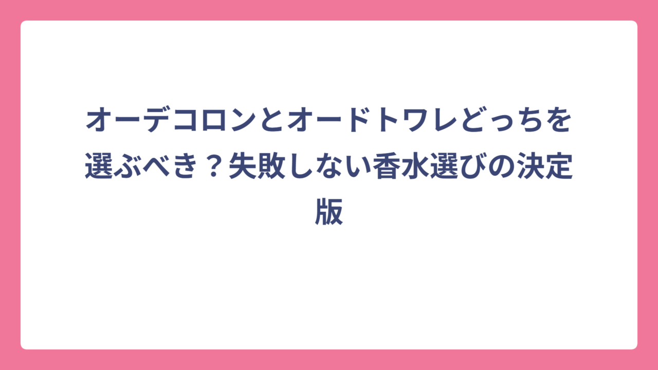 オーデコロンとオードトワレどっちを選ぶべき？失敗しない香水選びの決定版