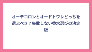 オーデコロンとオードトワレどっちを選ぶべき？失敗しない香水選びの決定版