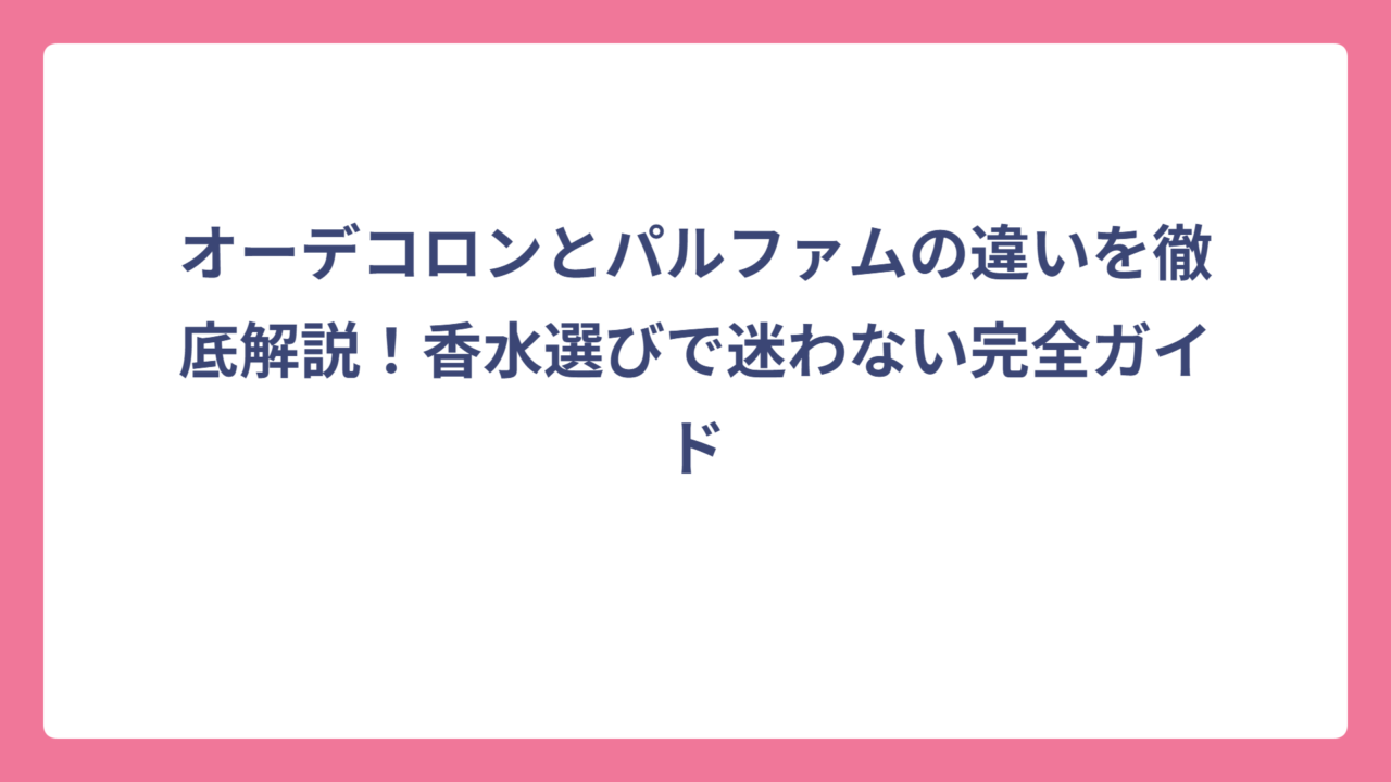 オーデコロンとパルファムの違いを徹底解説！香水選びで迷わない完全ガイド
