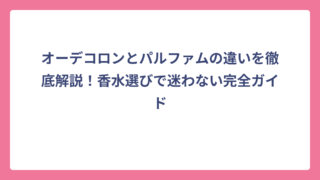 オーデコロンとパルファムの違いを徹底解説！香水選びで迷わない完全ガイド
