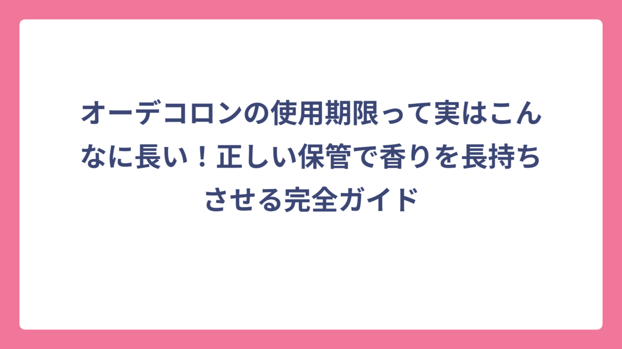 オーデコロンの使用期限って実はこんなに長い！正しい保管で香りを長持ちさせる完全ガイド