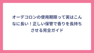 オーデコロンの使用期限って実はこんなに長い！正しい保管で香りを長持ちさせる完全ガイド