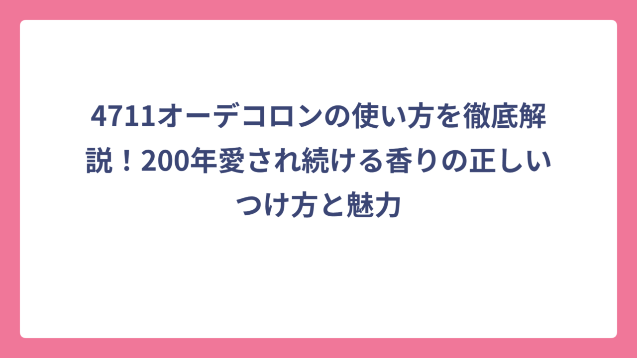 4711オーデコロンの使い方を徹底解説！200年愛され続ける香りの正しいつけ方と魅力