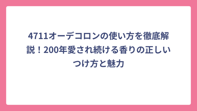 4711オーデコロンの使い方を徹底解説！200年愛され続ける香りの正しいつけ方と魅力