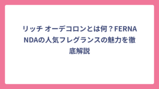 リッチ オーデコロンとは何？FERNANDAの人気フレグランスの魅力を徹底解説