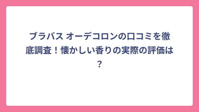 ブラバス オーデコロンの口コミを徹底調査！懐かしい香りの実際の評価は？
