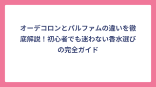オーデコロンとパルファムの違いを徹底解説！初心者でも迷わない香水選びの完全ガイド