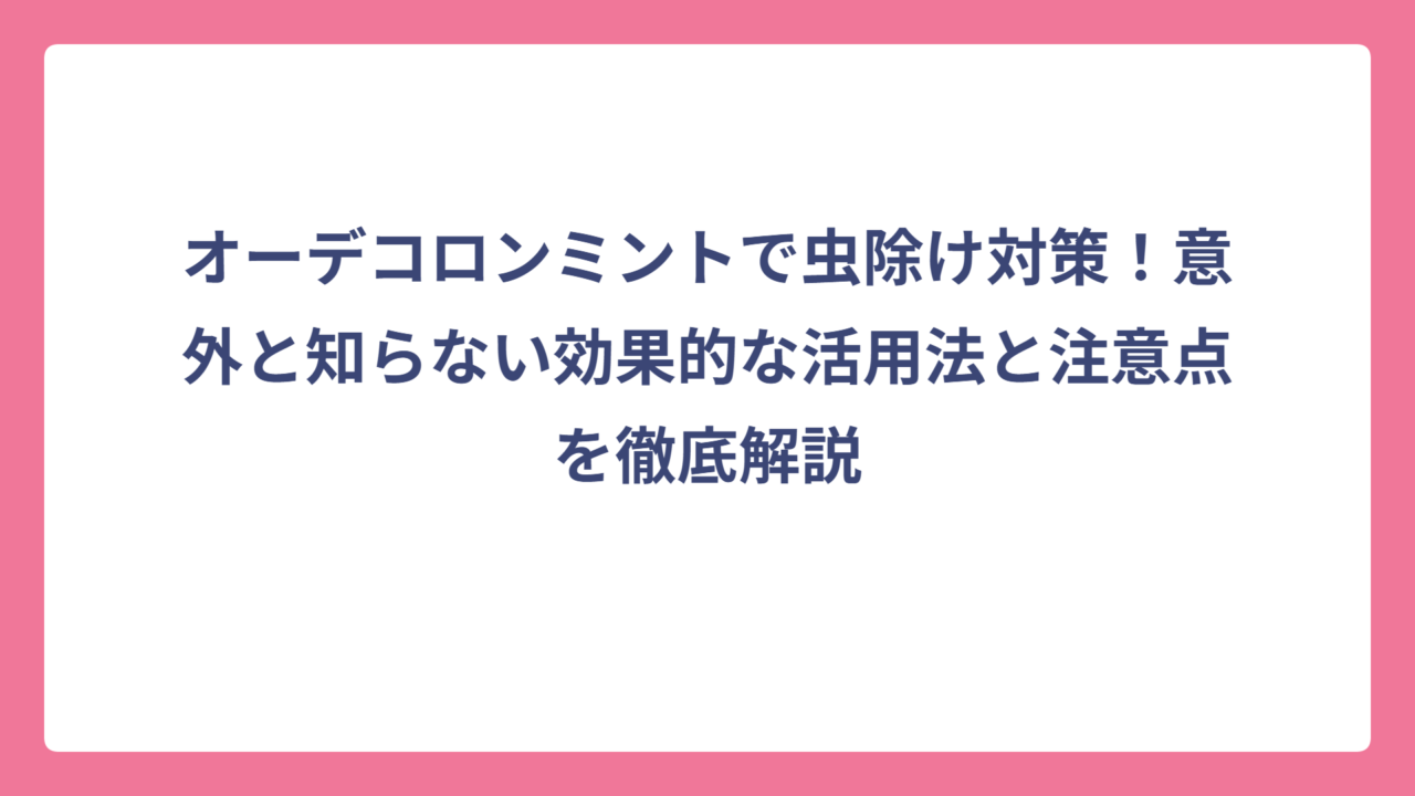 オーデコロンミントで虫除け対策！意外と知らない効果的な活用法と注意点を徹底解説