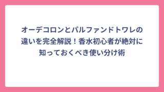 オーデコロンとパルファンドトワレの違いを完全解説！香水初心者が絶対に知っておくべき使い分け術