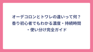 オーデコロンとトワレの違いって何？香り初心者でもわかる濃度・持続時間・使い分け完全ガイド