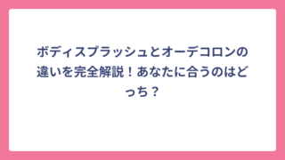 ボディスプラッシュとオーデコロンの違いを完全解説！あなたに合うのはどっち？