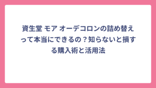 資生堂 モア オーデコロンの詰め替えって本当にできるの？知らないと損する購入術と活用法