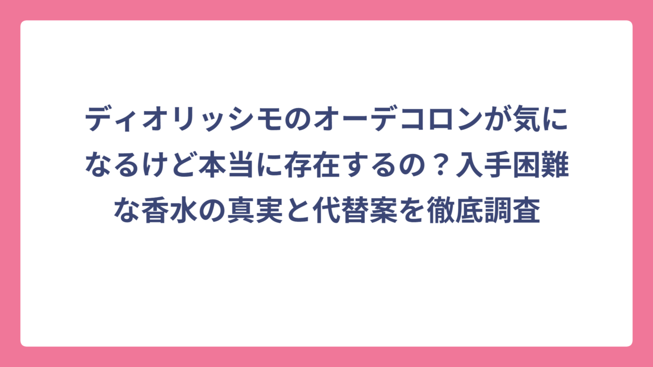 ディオリッシモのオーデコロンが気になるけど本当に存在するの？入手困難な香水の真実と代替案を徹底調査