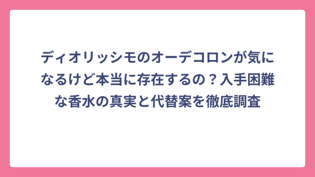 ディオリッシモのオーデコロンが気になるけど本当に存在するの？入手困難な香水の真実と代替案を徹底調査