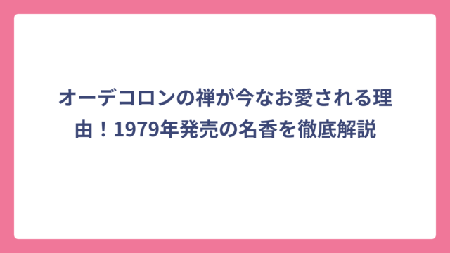 オーデコロンの禅が今なお愛される理由！1979年発売の名香を徹底解説